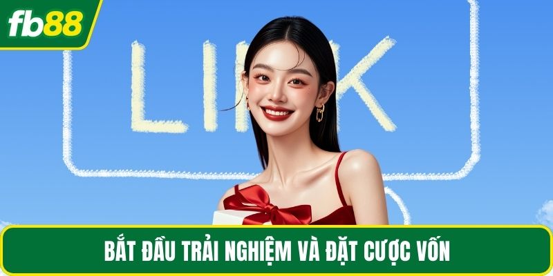 Bắt đầu trải nghiệm và đặt cược vốn