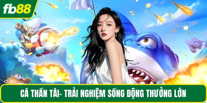 Cá thần tài- Trải nghiệm sống động thưởng lớn