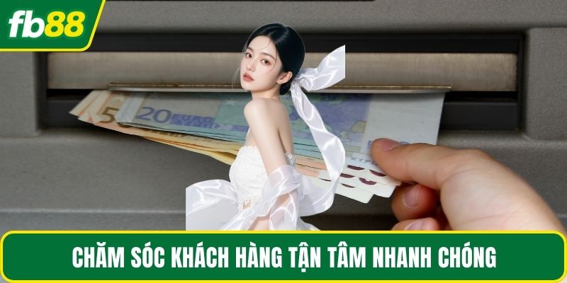 Chăm sóc khách hàng tận tâm nhanh chóng