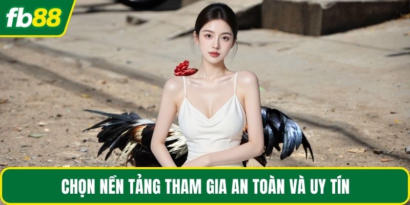 Chọn nền tảng tham gia an toàn và uy tín