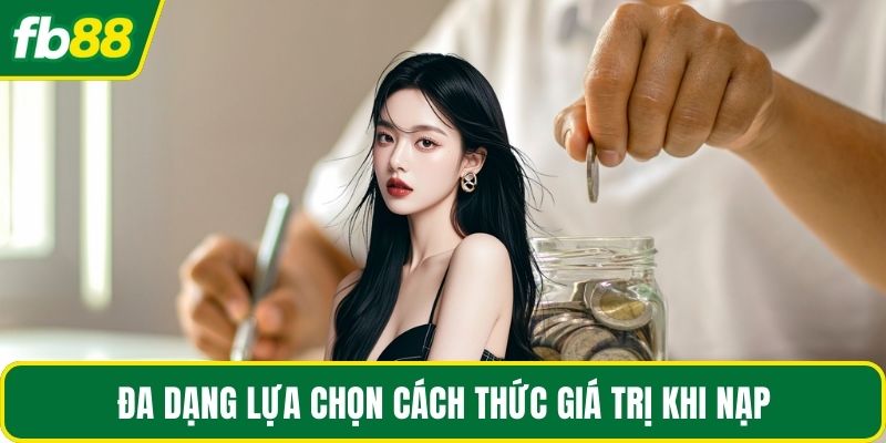 Đa dạng lựa chọn cách thức giá trị khi nạp