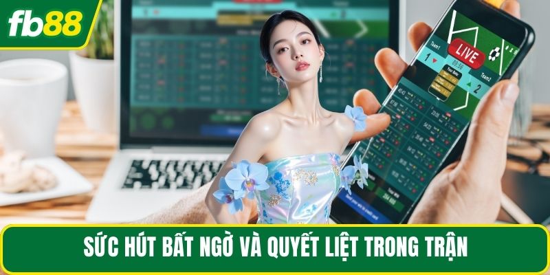Sức hút bất ngờ và quyết liệt trong trận