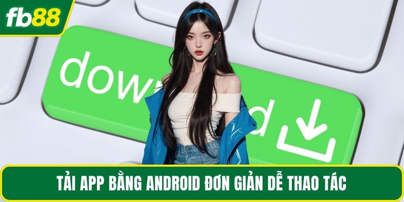 Tải app bằng android đơn giản dễ thao tác