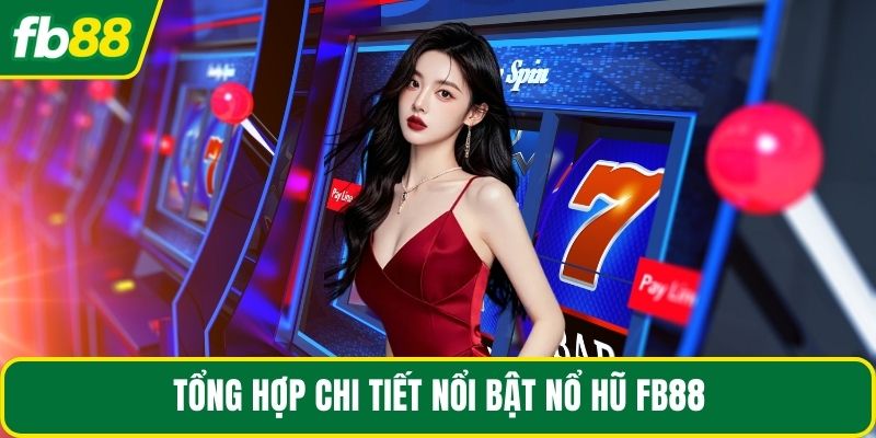 Tổng hợp chi tiết nổi bật nổ hũ FB88